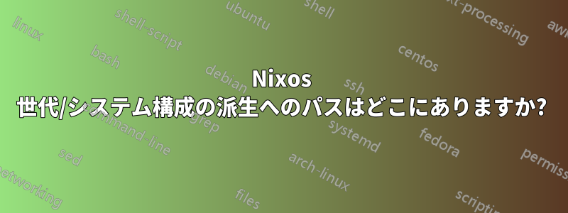 Nixos 世代/システム構成の派生へのパスはどこにありますか?