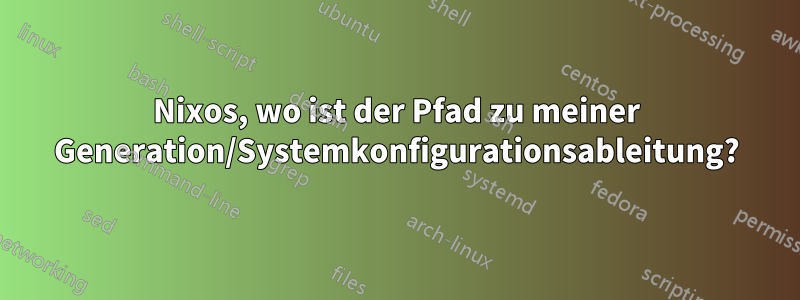 Nixos, wo ist der Pfad zu meiner Generation/Systemkonfigurationsableitung?