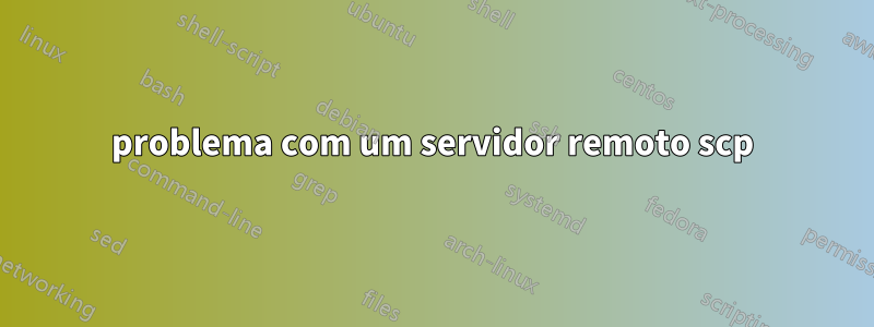 problema com um servidor remoto scp