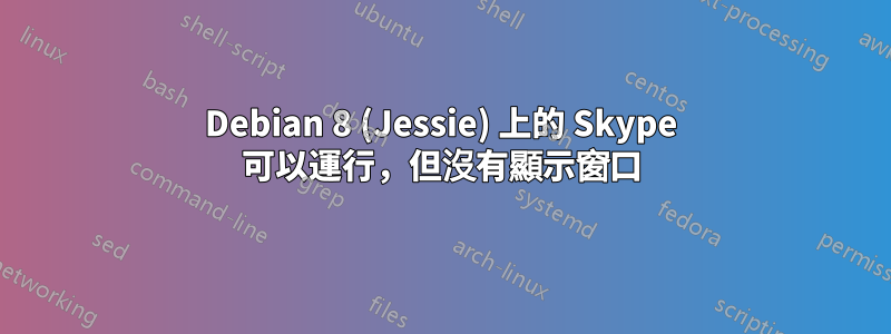 Debian 8 (Jessie) 上的 Skype 可以運行，但沒有顯示窗口