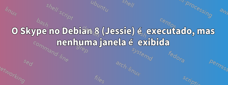 O Skype no Debian 8 (Jessie) é executado, mas nenhuma janela é exibida