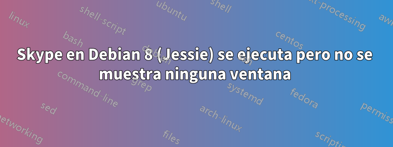 Skype en Debian 8 (Jessie) se ejecuta pero no se muestra ninguna ventana