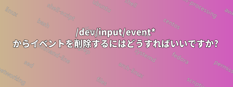 /dev/input/event* からイベントを削除するにはどうすればいいですか?