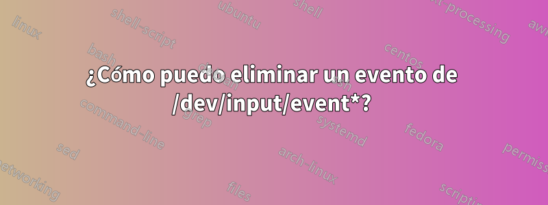 ¿Cómo puedo eliminar un evento de /dev/input/event*?