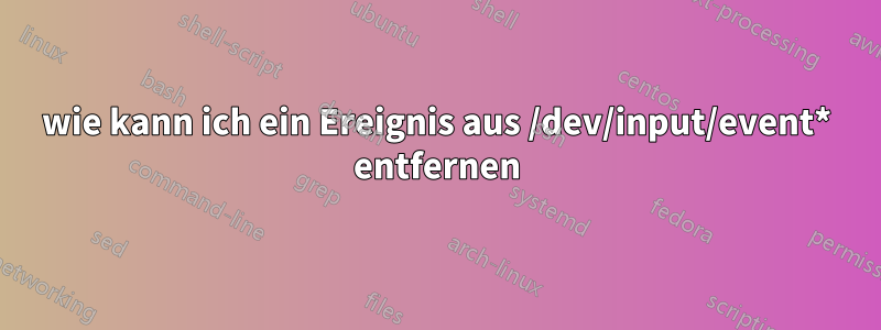 wie kann ich ein Ereignis aus /dev/input/event* entfernen