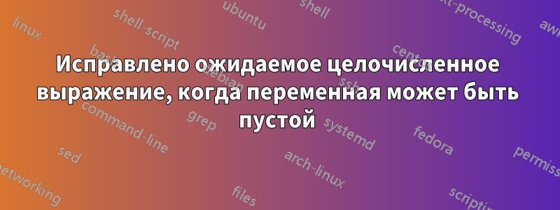 Исправлено ожидаемое целочисленное выражение, когда переменная может быть пустой