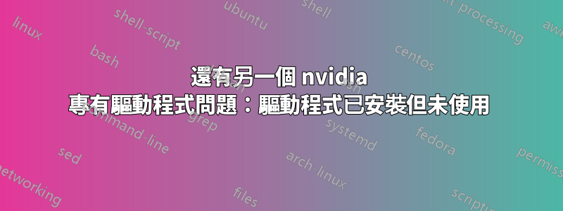 還有另一個 nvidia 專有驅動程式問題：驅動程式已安裝但未使用