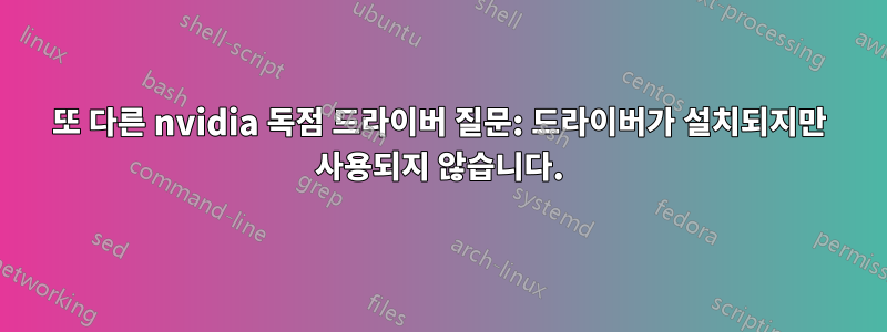 또 다른 nvidia 독점 드라이버 질문: 드라이버가 설치되지만 사용되지 않습니다.