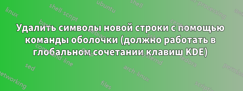 Удалить символы новой строки с помощью команды оболочки (должно работать в глобальном сочетании клавиш KDE)