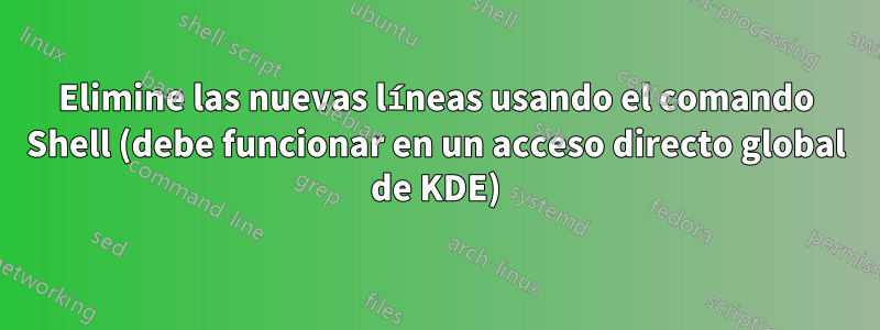 Elimine las nuevas líneas usando el comando Shell (debe funcionar en un acceso directo global de KDE)