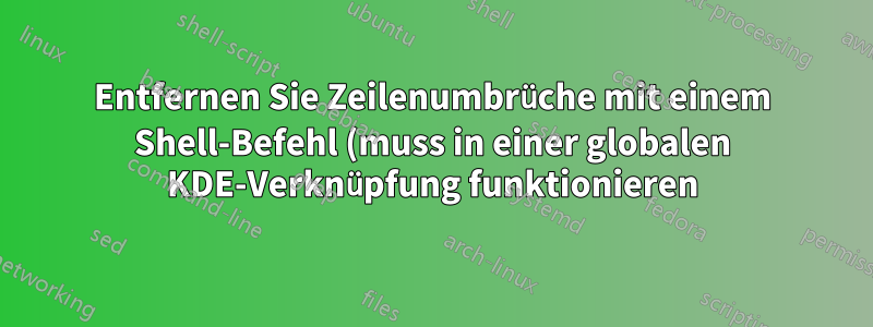 Entfernen Sie Zeilenumbrüche mit einem Shell-Befehl (muss in einer globalen KDE-Verknüpfung funktionieren)