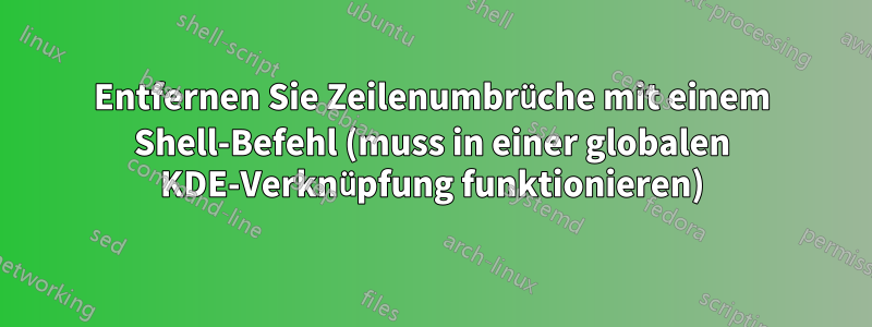 Entfernen Sie Zeilenumbrüche mit einem Shell-Befehl (muss in einer globalen KDE-Verknüpfung funktionieren)