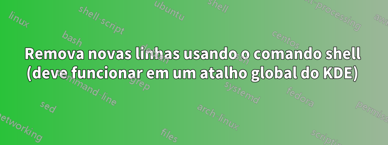 Remova novas linhas usando o comando shell (deve funcionar em um atalho global do KDE)