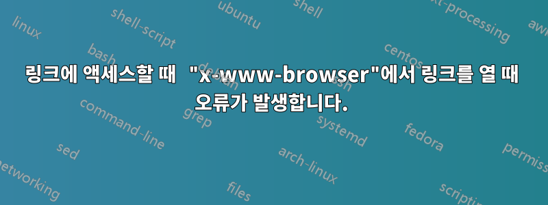 링크에 액세스할 때 "x-www-browser"에서 링크를 열 때 오류가 발생합니다.