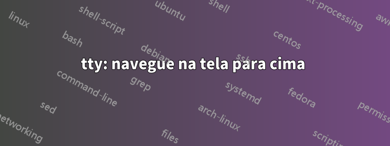 tty: navegue na tela para cima