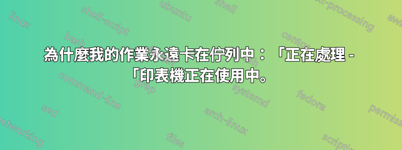 為什麼我的作業永遠卡在佇列中：「正在處理 - 「印表機正在使用中。