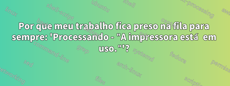 Por que meu trabalho fica preso na fila para sempre: 'Processando - "A impressora está em uso."'?