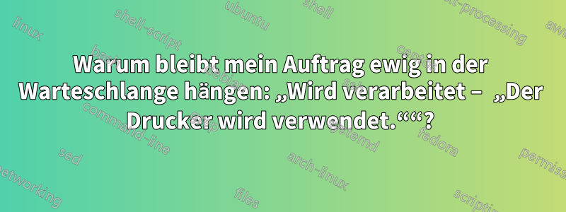 Warum bleibt mein Auftrag ewig in der Warteschlange hängen: „Wird verarbeitet – „Der Drucker wird verwendet.““?