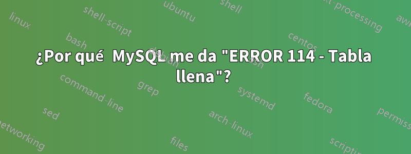 ¿Por qué MySQL me da "ERROR 114 - Tabla llena"?