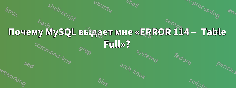 Почему MySQL выдает мне «ERROR 114 — Table Full»?