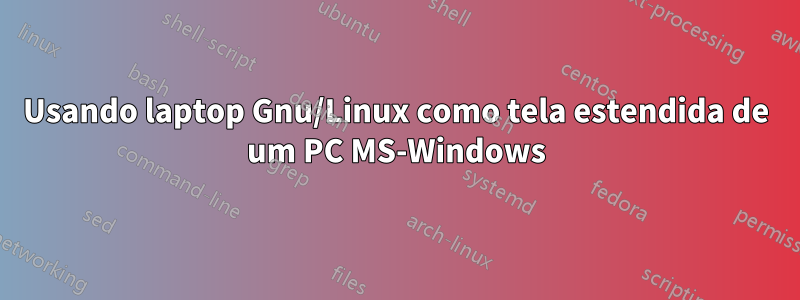 Usando laptop Gnu/Linux como tela estendida de um PC MS-Windows