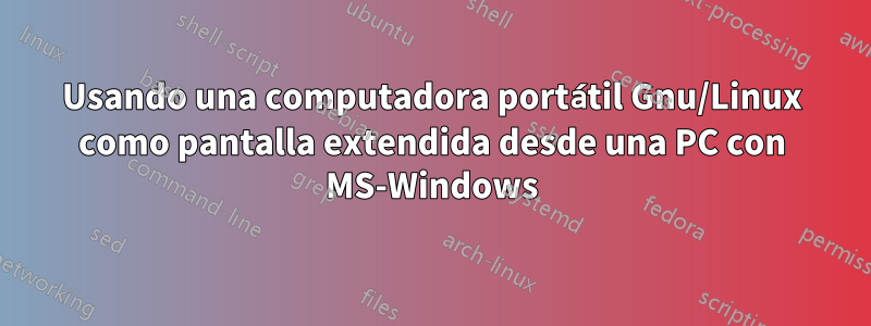 Usando una computadora portátil Gnu/Linux como pantalla extendida desde una PC con MS-Windows