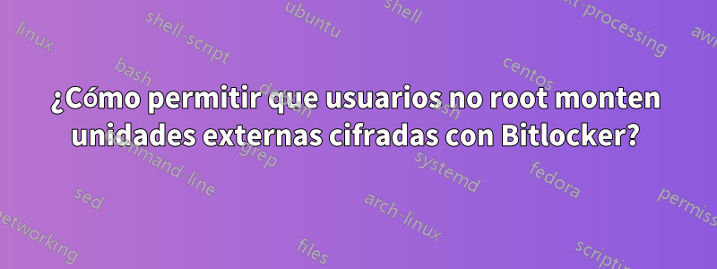 ¿Cómo permitir que usuarios no root monten unidades externas cifradas con Bitlocker?