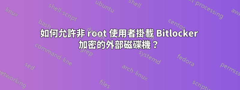 如何允許非 root 使用者掛載 Bitlocker 加密的外部磁碟機？