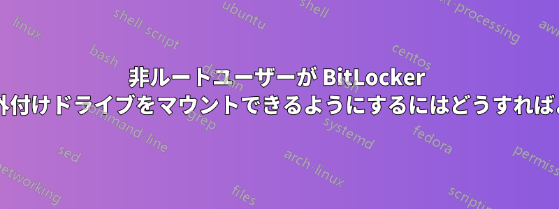 非ルートユーザーが BitLocker で暗号化された外付けドライブをマウントできるようにするにはどうすればよいでしょうか?