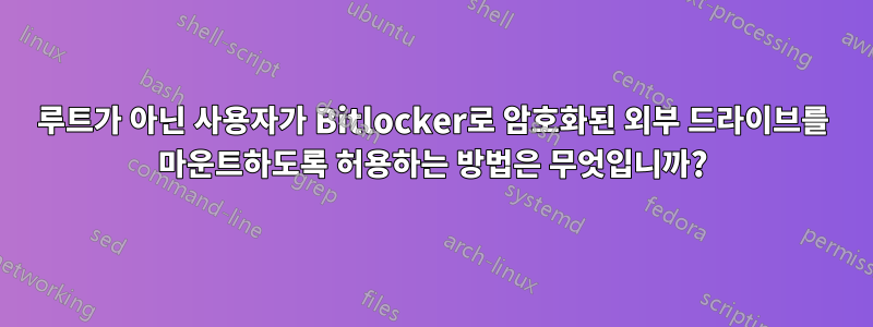 루트가 아닌 사용자가 Bitlocker로 암호화된 외부 드라이브를 마운트하도록 허용하는 방법은 무엇입니까?