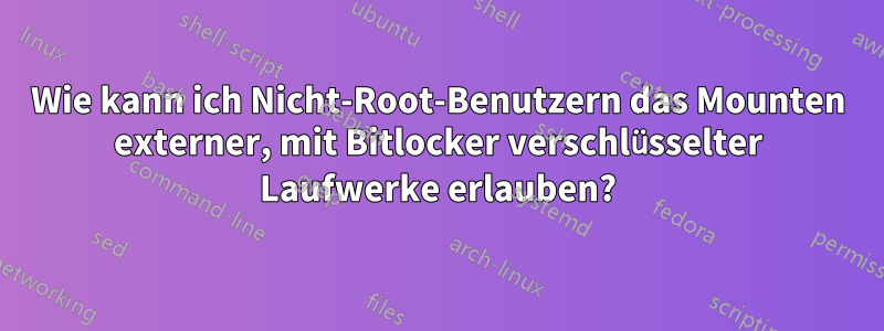 Wie kann ich Nicht-Root-Benutzern das Mounten externer, mit Bitlocker verschlüsselter Laufwerke erlauben?