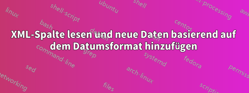 XML-Spalte lesen und neue Daten basierend auf dem Datumsformat hinzufügen