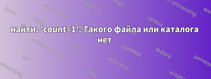 найти: 'count=1': Такого файла или каталога нет