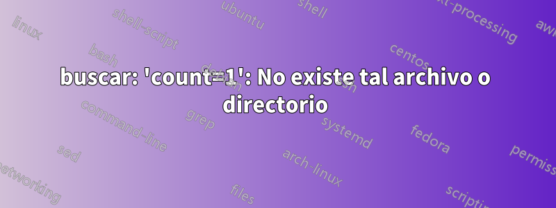 buscar: 'count=1': No existe tal archivo o directorio