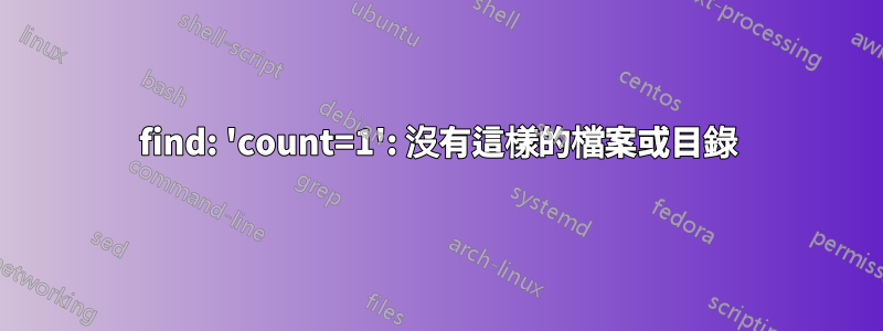 find: 'count=1': 沒有這樣的檔案或目錄