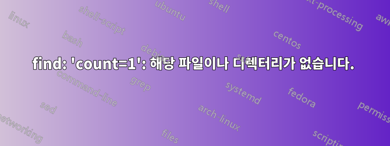 find: 'count=1': 해당 파일이나 디렉터리가 없습니다.