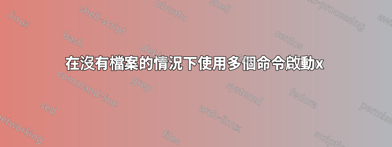 在沒有檔案的情況下使用多個命令啟動x