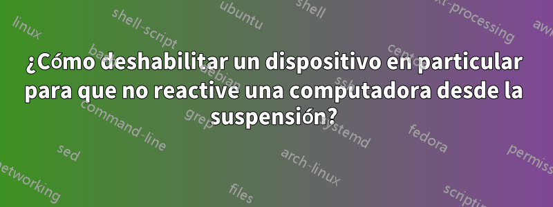 ¿Cómo deshabilitar un dispositivo en particular para que no reactive una computadora desde la suspensión?