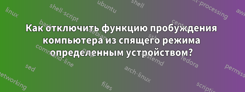 Как отключить функцию пробуждения компьютера из спящего режима определенным устройством?