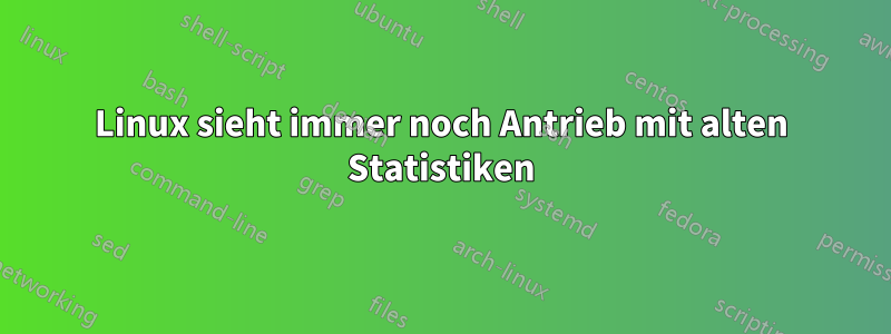 Linux sieht immer noch Antrieb mit alten Statistiken