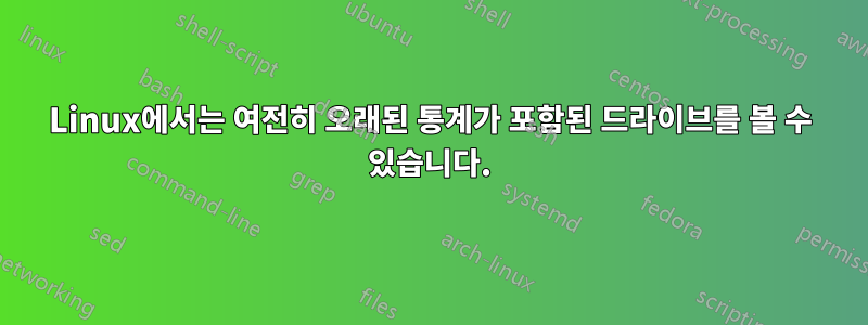 Linux에서는 여전히 오래된 통계가 포함된 드라이브를 볼 수 있습니다.