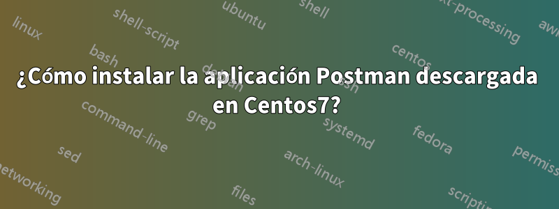 ¿Cómo instalar la aplicación Postman descargada en Centos7?