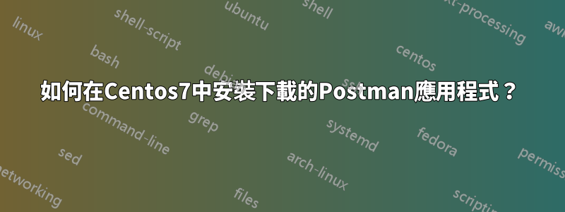 如何在Centos7中安裝下載的Postman應用程式？