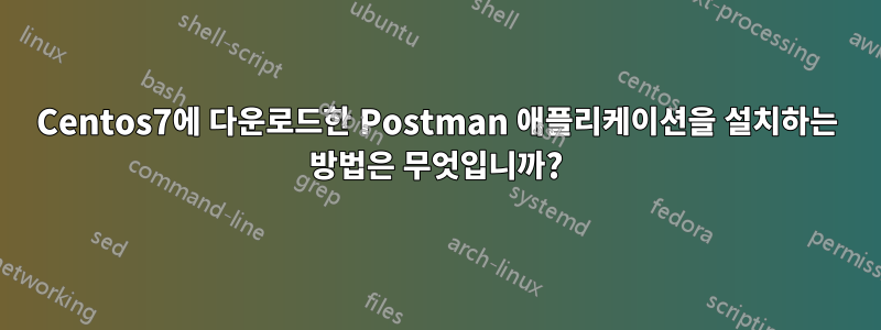 Centos7에 다운로드한 Postman 애플리케이션을 설치하는 방법은 무엇입니까?