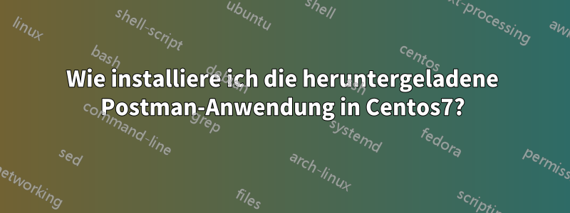 Wie installiere ich die heruntergeladene Postman-Anwendung in Centos7?