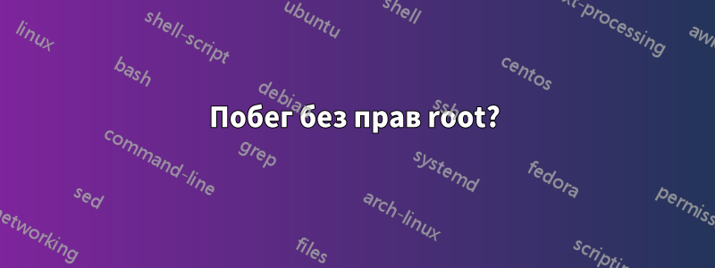 Побег без прав root?