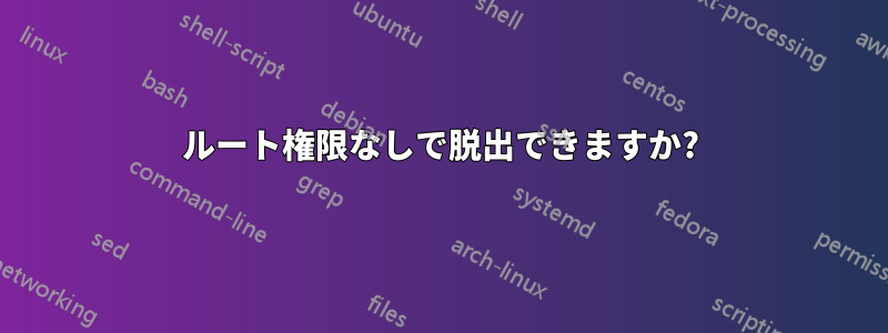 ルート権限なしで脱出できますか?