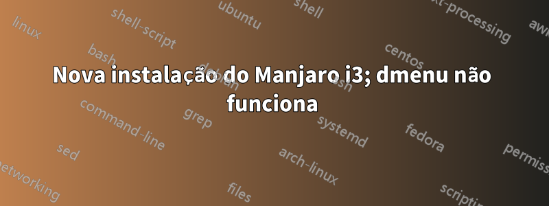 Nova instalação do Manjaro i3; dmenu não funciona