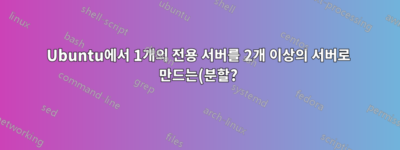 Ubuntu에서 1개의 전용 서버를 2개 이상의 서버로 만드는(분할?) 방법