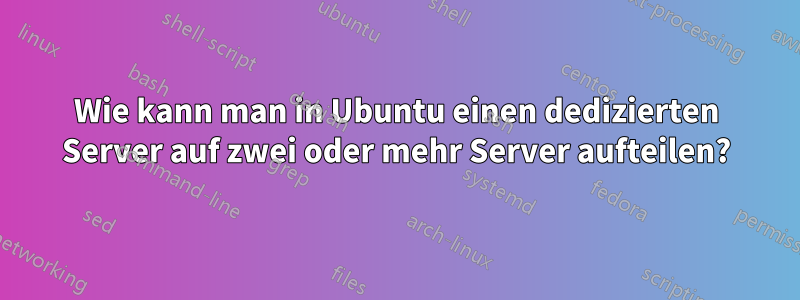 Wie kann man in Ubuntu einen dedizierten Server auf zwei oder mehr Server aufteilen?